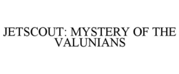 JETSCOUT: MYSTERY OF THE VALUNIANS trademark