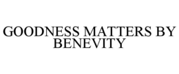 GOODNESS MATTERS BY BENEVITY trademark