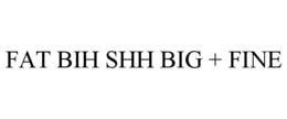 FAT BIH SHH BIG + FINE trademark