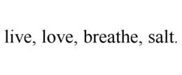 LIVE, LOVE, BREATHE, SALT. trademark