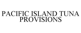 PACIFIC ISLAND TUNA PROVISIONS trademark