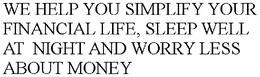WE HELP YOU SIMPLIFY YOUR FINANCIAL LIFE, SLEEP WELL AT  NIGHT AND WORRY LESS ABOUT MONEY trademark