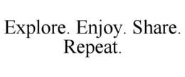 EXPLORE. ENJOY. SHARE. REPEAT. trademark