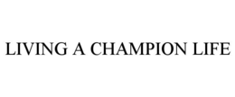 LIVING A CHAMPION LIFE trademark