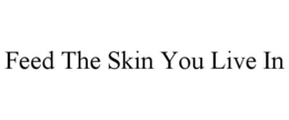FEED THE SKIN YOU LIVE IN trademark