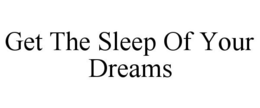 GET THE SLEEP OF YOUR DREAMS trademark