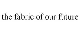 THE FABRIC OF OUR FUTURE trademark