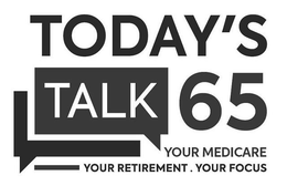 TODAY'S TALK 65 YOUR MEDICARE YOUR RETIREMENT . YOUR FOCUS trademark