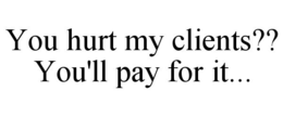 YOU HURT MY CLIENTS?? YOU'LL PAY FOR IT... trademark
