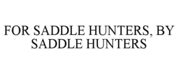 FOR SADDLE HUNTERS, BY SADDLE HUNTERS trademark