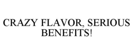 CRAZY FLAVOR, SERIOUS BENEFITS! trademark