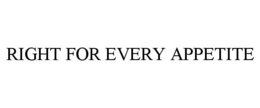 RIGHT FOR EVERY APPETITE trademark