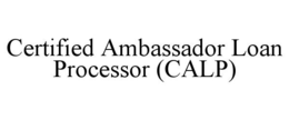 CERTIFIED AMBASSADOR LOAN PROCESSOR (CALP) trademark
