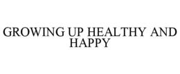 GROWING UP HEALTHY AND HAPPY trademark