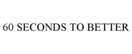 60 SECONDS TO BETTER trademark