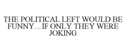 THE POLITICAL LEFT WOULD BE FUNNY...IF ONLY THEY WERE JOKING trademark