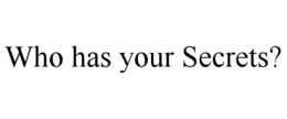 WHO HAS YOUR SECRETS? trademark
