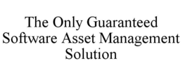 THE ONLY GUARANTEED SOFTWARE ASSET MANAGEMENT SOLUTION trademark