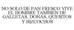 NO SOLO DE PAN FRESCO VIVE EL HOMBRE TAMBIEN DE GALLETAS, DONAS, QUESITOS Y BIZCOCHOS trademark