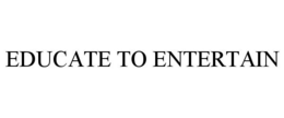 EDUCATE TO ENTERTAIN trademark