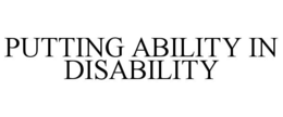 PUTTING ABILITY IN DISABILITY trademark