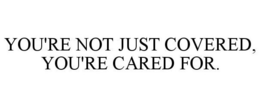 YOU'RE NOT JUST COVERED, YOU'RE CARED FOR. trademark