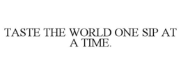 TASTE THE WORLD ONE SIP AT A TIME. trademark