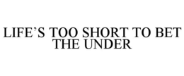 LIFE'S TOO SHORT TO BET THE UNDER trademark