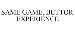 SAME GAME, BETTOR EXPERIENCE trademark