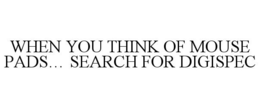 WHEN YOU THINK OF MOUSE PADS... SEARCH FOR DIGISPEC trademark