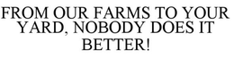 FROM OUR FARMS TO YOUR YARD, NOBODY DOES IT BETTER! trademark