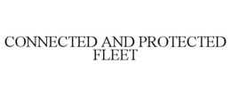 CONNECTED AND PROTECTED FLEET trademark