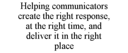 HELPING COMMUNICATORS CREATE THE RIGHT RESPONSE, AT THE RIGHT TIME, AND DELIVER IT IN THE RIGHT PLACE trademark