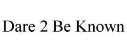 DARE 2 BE KNOWN trademark