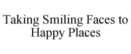 TAKING SMILING FACES TO HAPPY PLACES trademark