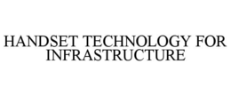 HANDSET TECHNOLOGY FOR INFRASTRUCTURE trademark