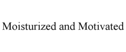 MOISTURIZED AND MOTIVATED trademark