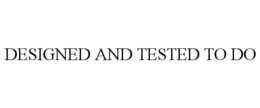 DESIGNED AND TESTED TO DO trademark
