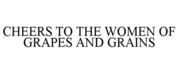 CHEERS TO THE WOMEN OF GRAPES AND GRAINS trademark