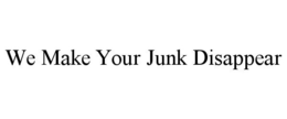 WE MAKE YOUR JUNK DISAPPEAR trademark
