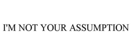 I'M NOT YOUR ASSUMPTION trademark