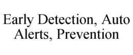 EARLY DETECTION, AUTO ALERTS, PREVENTION trademark