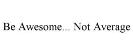 BE AWESOME... NOT AVERAGE trademark