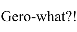 GERO-WHAT?! trademark