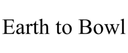EARTH TO BOWL trademark