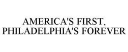 AMERICA'S FIRST, PHILADELPHIA'S FOREVER trademark