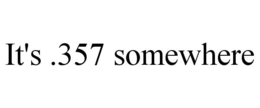 IT'S .357 SOMEWHERE trademark