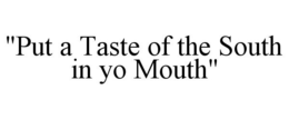 "PUT A TASTE OF THE SOUTH IN YO MOUTH" trademark