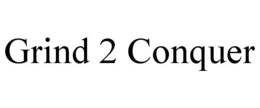 GRIND 2 CONQUER trademark