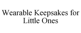 WEARABLE KEEPSAKES FOR LITTLE ONES trademark